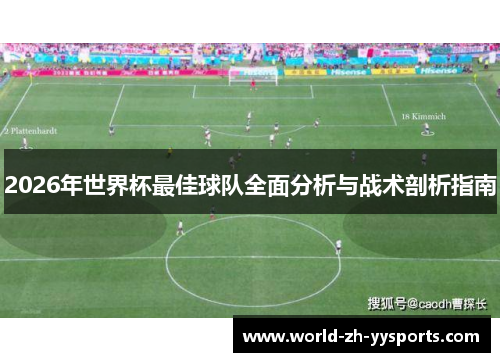 2026年世界杯最佳球队全面分析与战术剖析指南 2026年世界杯最佳球队全面分析与战术剖析指南
