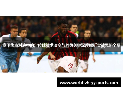 意甲焦点对决中的定位球战术演变与胜负关键深度解析实战思路全景 意甲焦点对决中的定位球战术演变与胜负关键深度解析实战思路全景