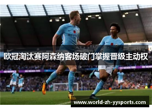 欧冠淘汰赛阿森纳客场破门掌握晋级主动权
